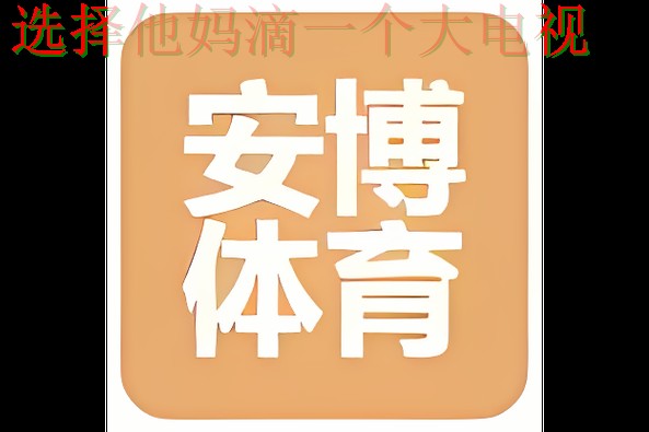 安博体育平台入口官网登录地址 安博体育平台入口官网登录地址